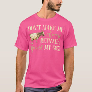 Goats Don'T Make Me Choose Between You And My Goat T-Shirt