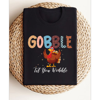 Gobble Gobble Til You Wobble | Thanksgiving turkey T-Shirt