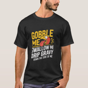 Gobble Me Swallow Me Drip Gravy Down The Side Of M T-Shirt