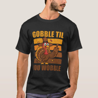 Gobble Til You Wobble Funny Thanksgiving Turkey T  T-Shirt