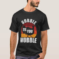 Gobble Til You Wobble Funny Thanksgiving Turkey T