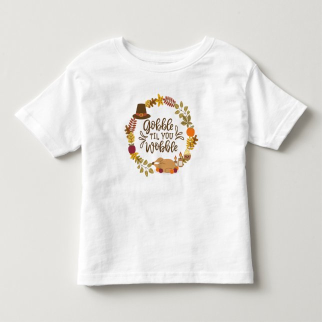Gobble Til You Wobble Happy Thanksgiving Toddler T-Shirt (Front)