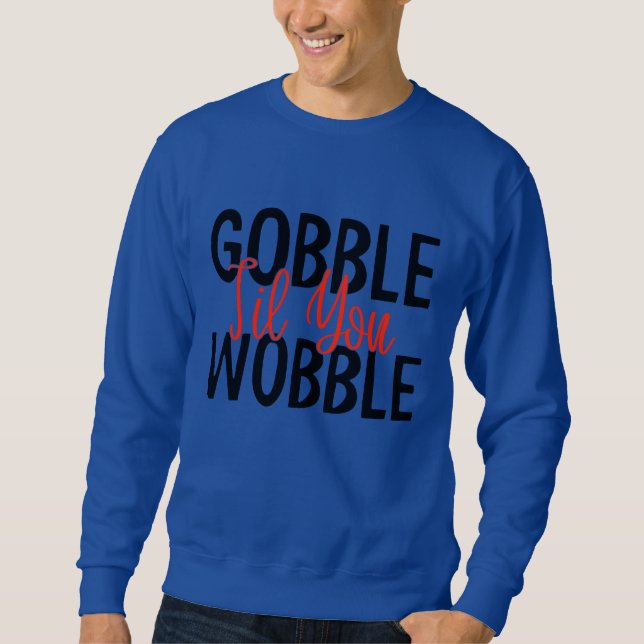 GOBBLE 'TIL YOU WOBBLE THANKSGIVING  SWEATSHIRT (Front)