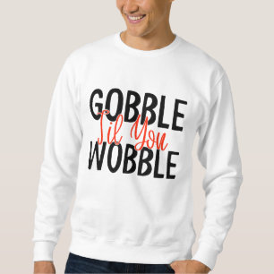 GOBBLE 'TIL YOU WOBBLE THANKSGIVING  SWEATSHIRT