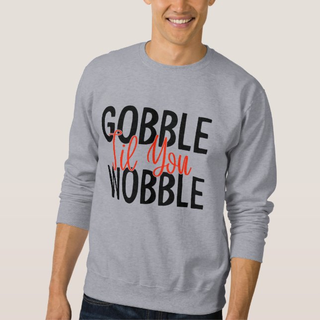 GOBBLE 'TIL YOU WOBBLE THANKSGIVING  SWEATSHIRT (Front)