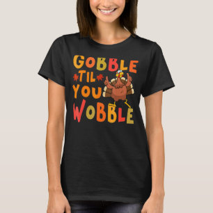 Gobble Til You Wobble  Thanksgiving Turkey T-Shirt