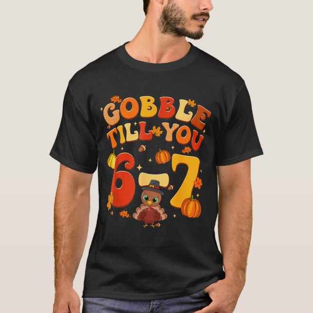 Gobble Till You 6 7 Turkey 6 7 Meme Six Seven Than T-Shirt (Front)