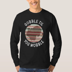 Gobble Till You Wobble Turkey T-Shirt