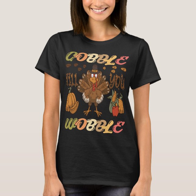 Gobble Till You Wobble Turkey Thanksgiving T-Shirt (Front)