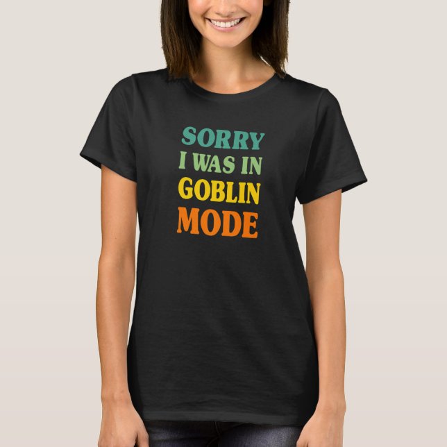 Goblin Mode Sorry I Was In Goblin Mode Live Life Y T-Shirt (Front)