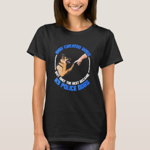 God Created Dogs But Only The Best Became K9 Polic T-Shirt