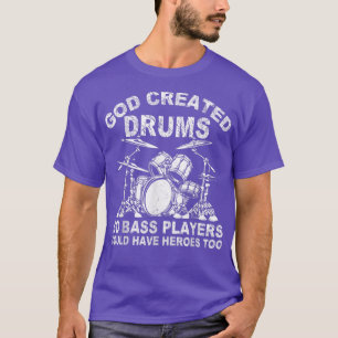 God Created Drums So Bass Players Could Have Heroe T-Shirt