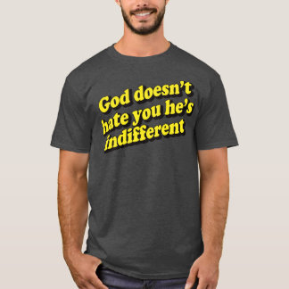 God Doesnt Hate You Hes Indifferent 1 T-Shirt