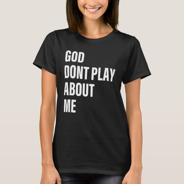 God Dont Play About Me Quote T-Shirt (Front)