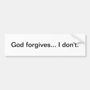 God forgives... I don't - bumper sticker