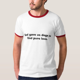 God gave us dogs to find pure love. T-Shirt