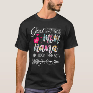 God Gifted Me Two Titles Mum And Nana Flower Mothe T-Shirt