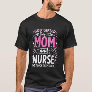 God Gifted Me Two Titles Mum and Nurse and I Rock T-Shirt
