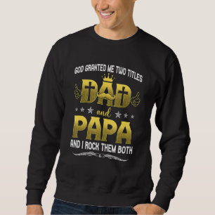 God Granted Me Two Titles Dad And Papa And I Rock Sweatshirt