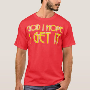 God I Hope I Get ItFunny Acting Theatre Casting T-Shirt