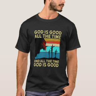 God Is Good All The Time And All The Time God Is G T-Shirt