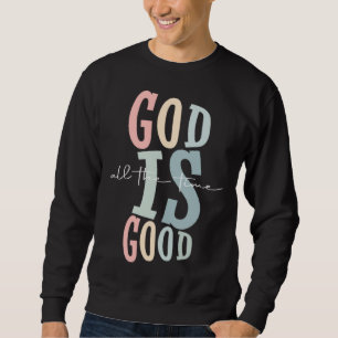 God Is Good All The Time Christian Worship Preache Sweatshirt