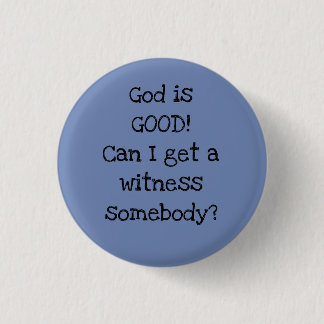 God is GOOD! Can I get a witness somebody? Button