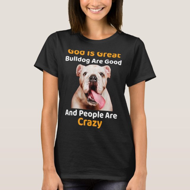 God Is Great Bulldog Are Good And People Are Crazy T-Shirt (Front)
