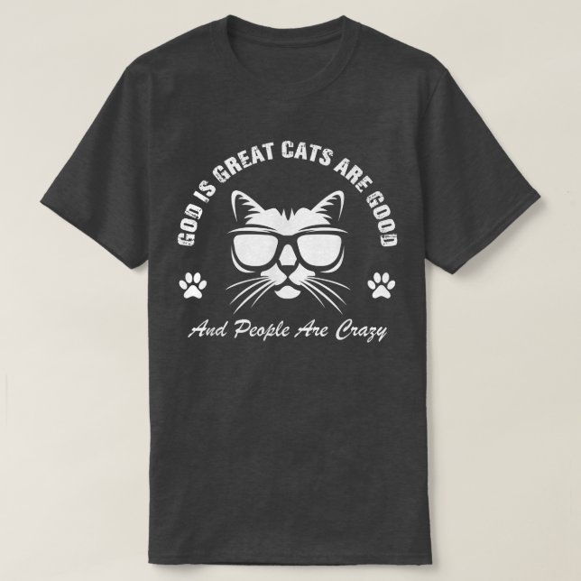 God Is Great Cats Are Good And People Are Crazy  T-Shirt (Design Front)