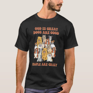 God Is Great Dogs Are Good And People Are Crazy 1 T-Shirt