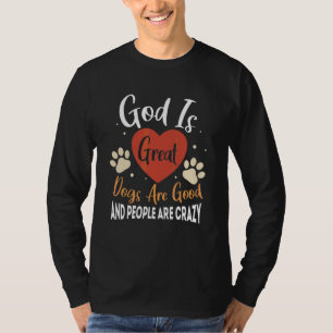 God Is Great Dogs Are Good And People Are Crazy 6 T-Shirt