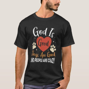 God Is Great Dogs Are Good And People Are Crazy 6 T-Shirt