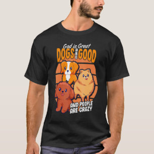 God Is Great Dogs Are Good And People Are Crazy D T-Shirt