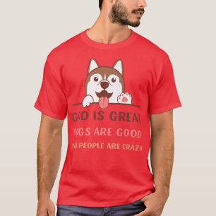 God Is Great Dogs Are Good And People Are Crazy Pr T-Shirt