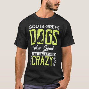 God Is Great Dogs Are Good And People Are Crazy T-Shirt
