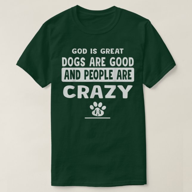 God Is Great Dogs Are Good And People Are Crazy  T-Shirt (Design Front)