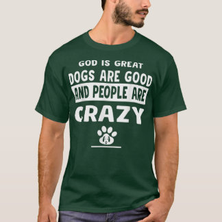 God Is Great Dogs Are Good And People Are Crazy  T-Shirt