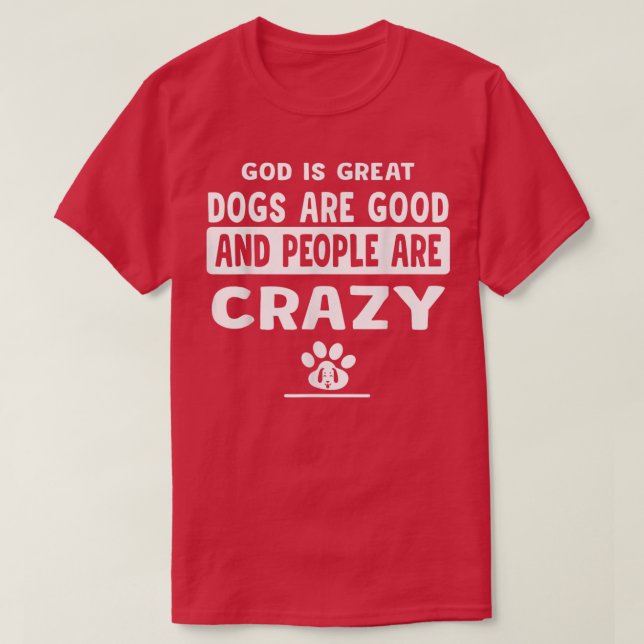 God Is Great Dogs Are Good And People Are Crazy  T-Shirt (Design Front)