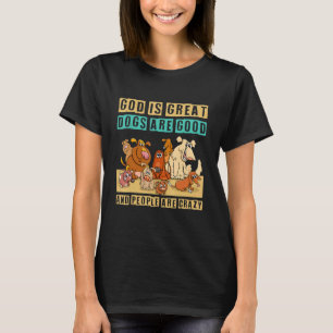 God Is Great Dogs Are Good And People Are Crazy T-Shirt