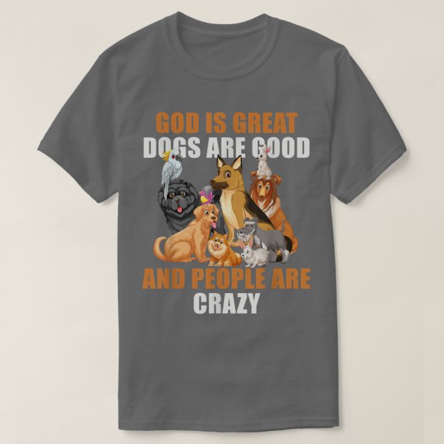 God Is Great Dogs Are Good People Are Crazy -60 T-Shirt (Design Front)