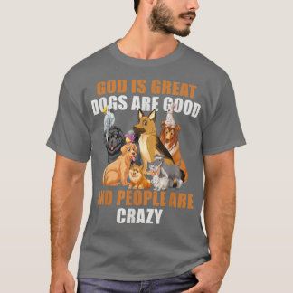 God Is Great Dogs Are Good People Are Crazy -60 T-Shirt