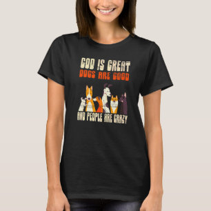 God Is Great Dogs Are Good People Are Crazy   T-Shirt