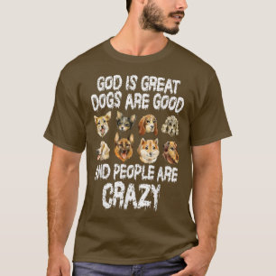 God Is Great Dogs Are Good People Are Crazy T-Shirt