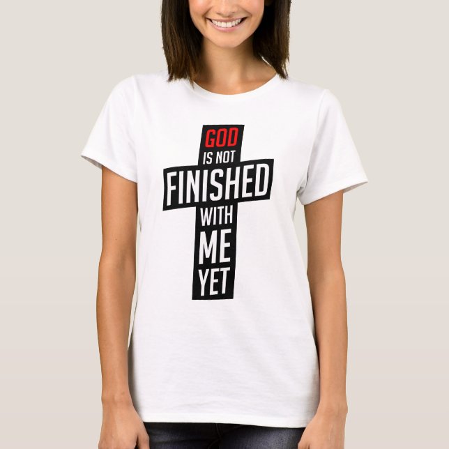 God is not finished with me yet T-Shirt (Front)