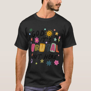 God Itâ€™s Brutal Out Here T-Shirt
