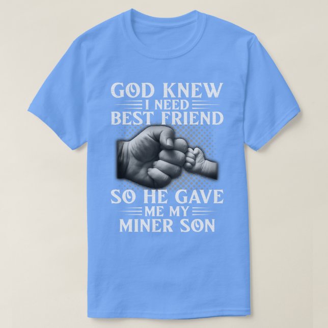 God Knew I Need Best Friend So He Gave Me My Miner T-Shirt (Design Front)