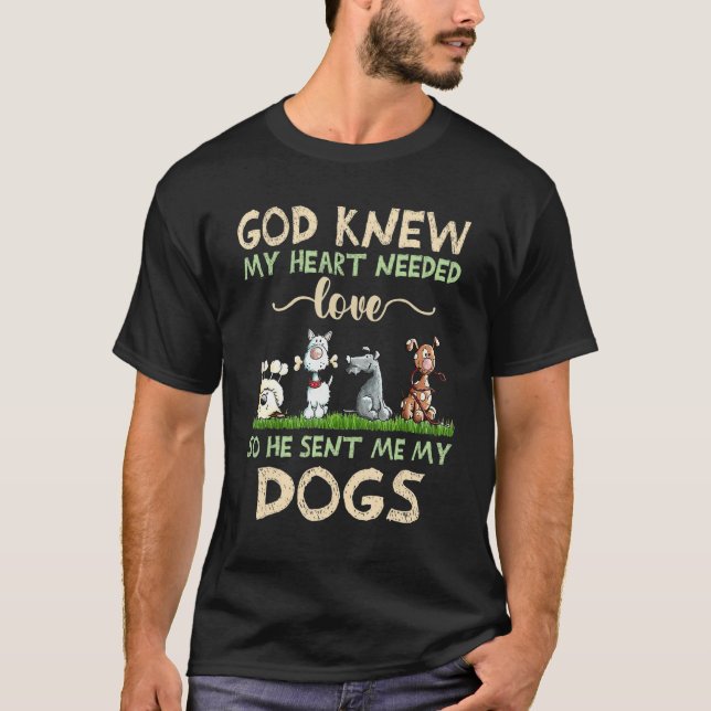 God Knew My Heart Needed Love So He Sent Me My Dog T-Shirt (Front)