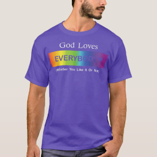 God Loves Everybody (Whether You Like It Or Not) T T-Shirt