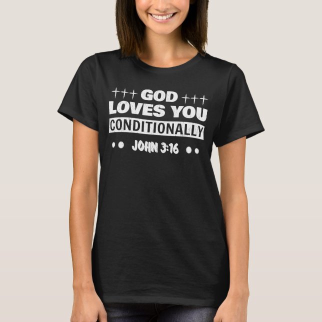 God Loves You Conditionally John 3 16 It's the Tru T-Shirt (Front)