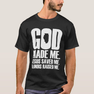 God Made Me Jesus Saved Me Illinois Raised Me T-Shirt